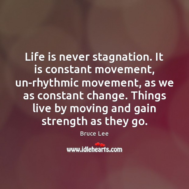 Life is never stagnation. It is constant movement, un-rhythmic movement, as we Bruce Lee Picture Quote