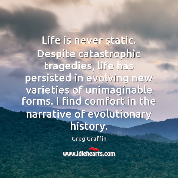 Life is never static. Despite catastrophic tragedies, life has persisted in evolving Greg Graffin Picture Quote