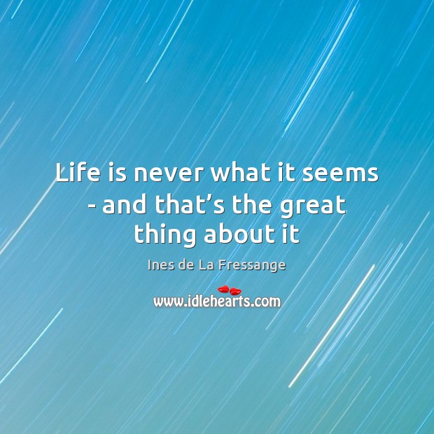 Life is never what it seems – and that’s the great thing about it Ines de La Fressange Picture Quote