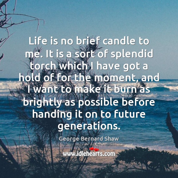 Life is no brief candle to me. It is a sort of George Bernard Shaw Picture Quote