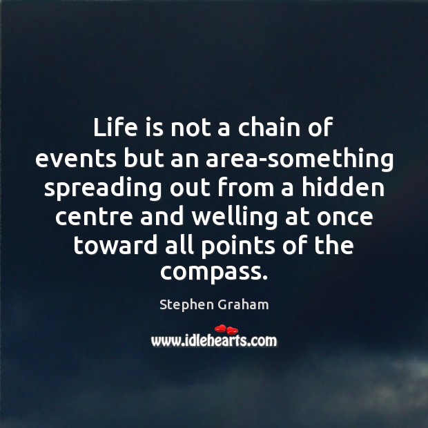 Life is not a chain of events but an area-something spreading out Stephen Graham Picture Quote