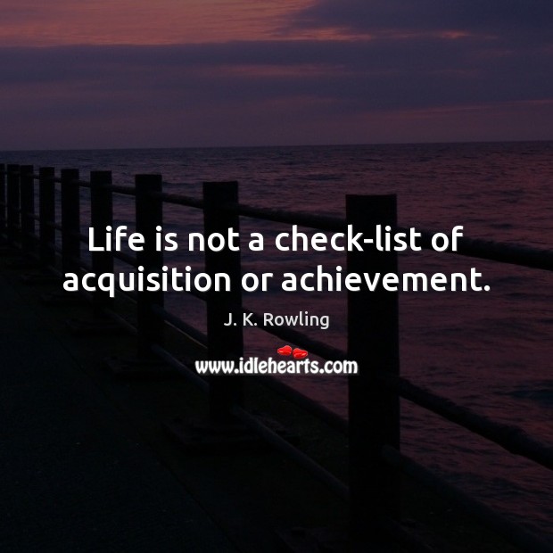 Life is not a check-list of acquisition or achievement. J. K. Rowling Picture Quote