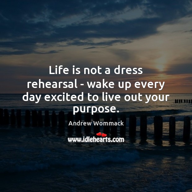 Life is not a dress rehearsal – wake up every day excited to live out your purpose. Image
