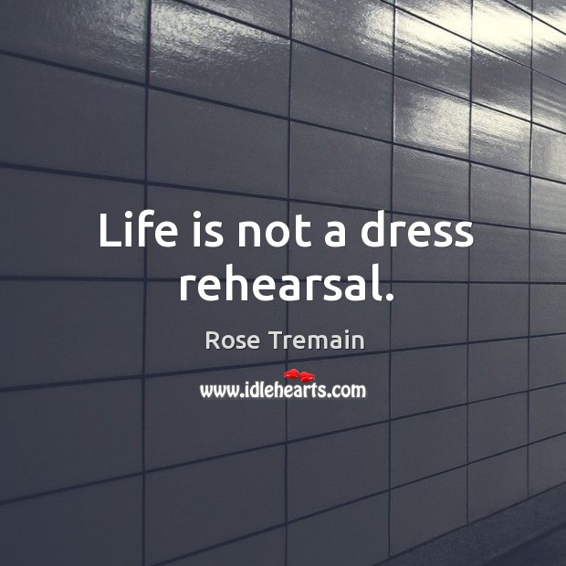 Life is not a dress rehearsal. Image