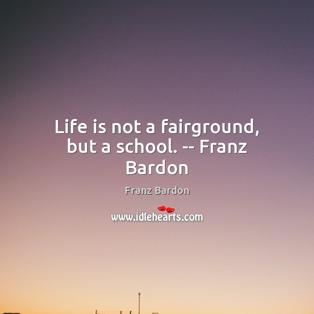 Life is not a fairground, but a school. — Franz Bardon Franz Bardon Picture Quote