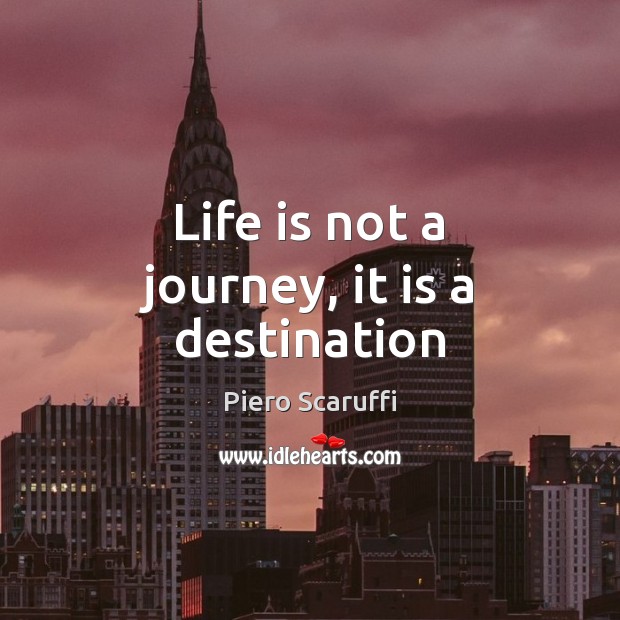 Life is not a journey, it is a destination Piero Scaruffi Picture Quote