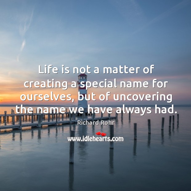 Life is not a matter of creating a special name for ourselves, Richard Rohr Picture Quote