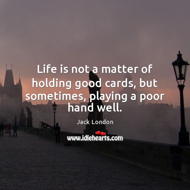 Life is not a matter of holding good cards, but sometimes, playing a poor hand well. Image
