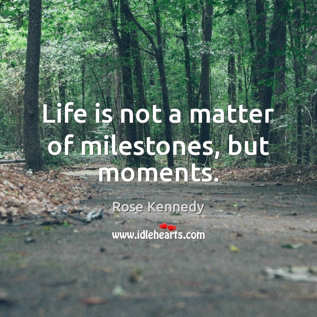 Life is not a matter of milestones, but moments. Rose Kennedy Picture Quote