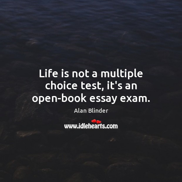 Life is not a multiple choice test, it’s an open-book essay exam. Alan Blinder Picture Quote