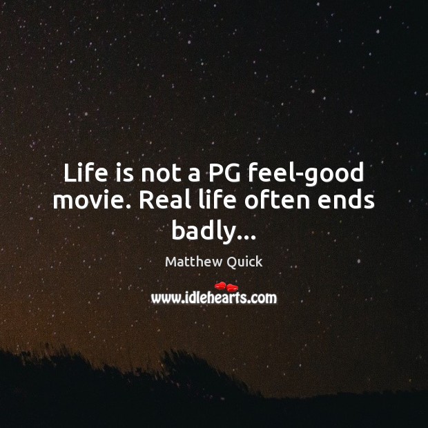 Life is not a PG feel-good movie. Real life often ends badly… Matthew Quick Picture Quote