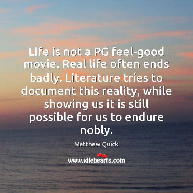 Life is not a PG feel-good movie. Real life often ends badly. Matthew Quick Picture Quote