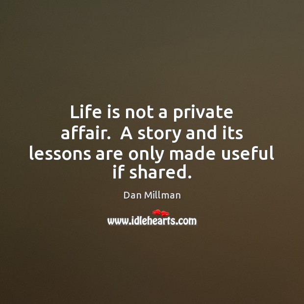 Life is not a private affair.  A story and its lessons are only made useful if shared. Image