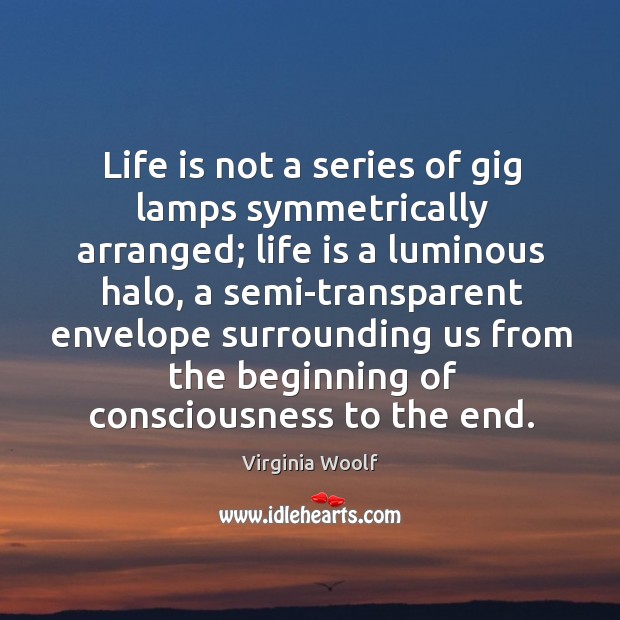 Life is not a series of gig lamps symmetrically arranged; life is a luminous halo.. Image
