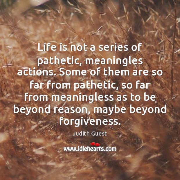 Life is not a series of pathetic, meaningles actions. Some of them Judith Guest Picture Quote