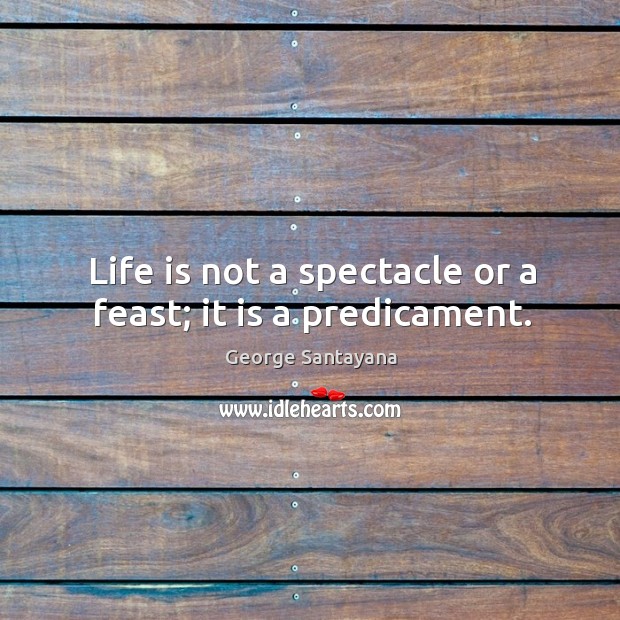 Life is not a spectacle or a feast; it is a predicament. Image
