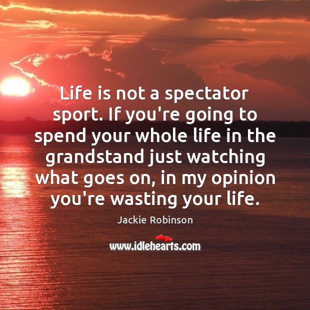 Life is not a spectator sport. If you’re going to spend your Image