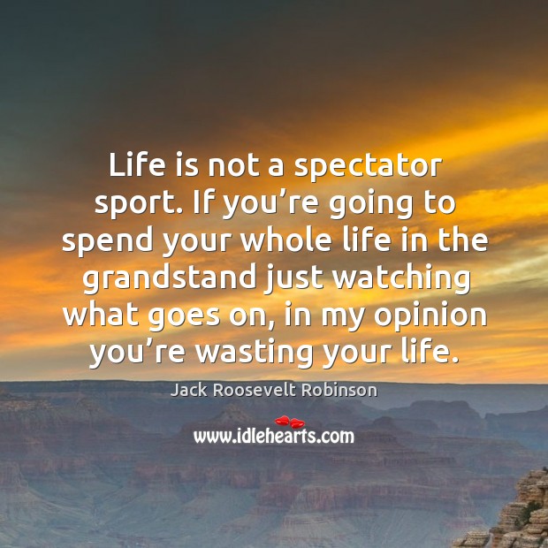 Life is not a spectator sport. If you’re going to spend your whole life in the grandstand Jack Roosevelt Robinson Picture Quote