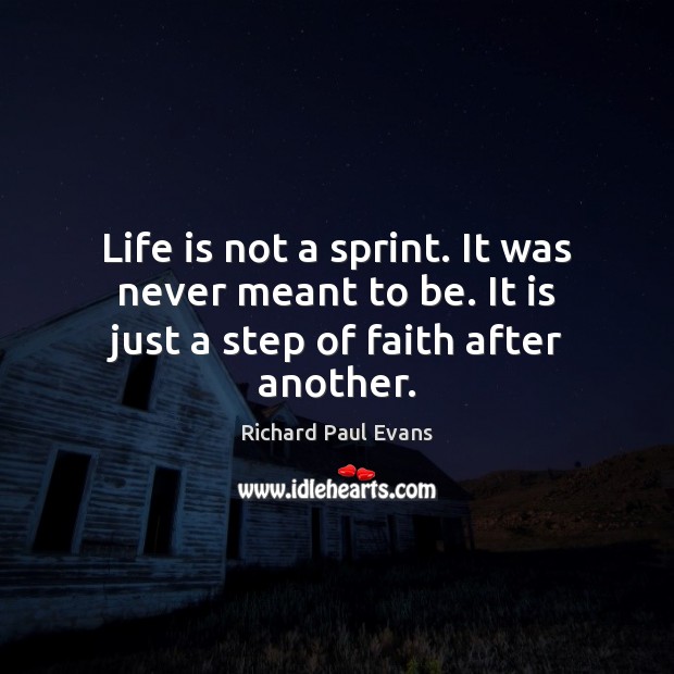 Life is not a sprint. It was never meant to be. It is just a step of faith after another. Richard Paul Evans Picture Quote