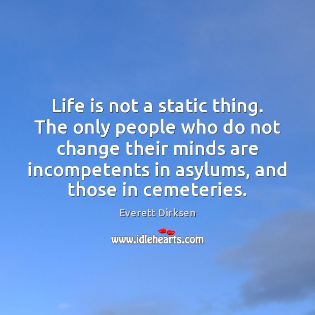 Life is not a static thing. The only people who do not Everett Dirksen Picture Quote