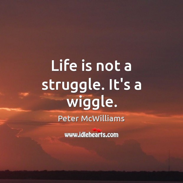 Life is not a struggle. It’s a wiggle. Peter McWilliams Picture Quote