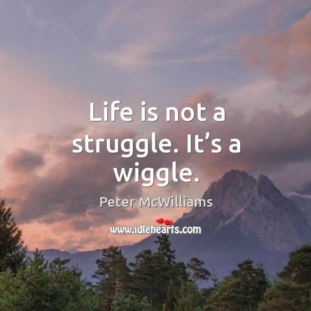 Life is not a struggle. It’s a wiggle. Peter McWilliams Picture Quote