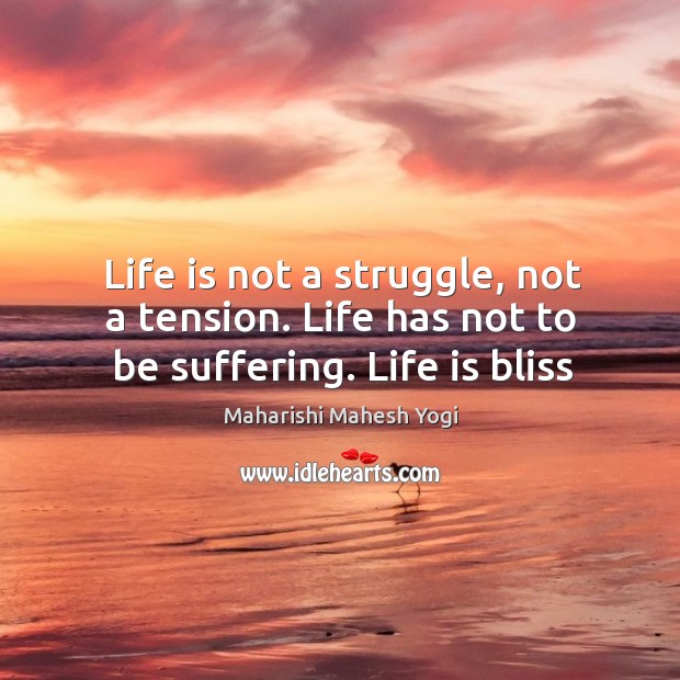 Life is not a struggle, not a tension. Life has not to be suffering. Life is bliss Image