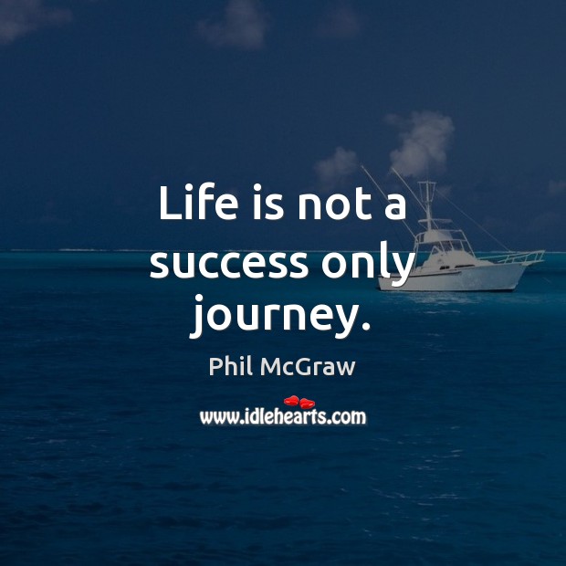 Life is not a success only journey. Phil McGraw Picture Quote