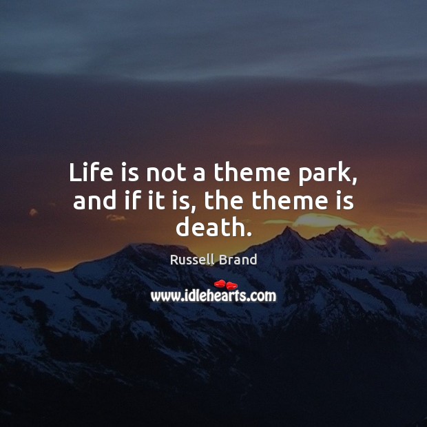 Life is not a theme park, and if it is, the theme is death. Russell Brand Picture Quote