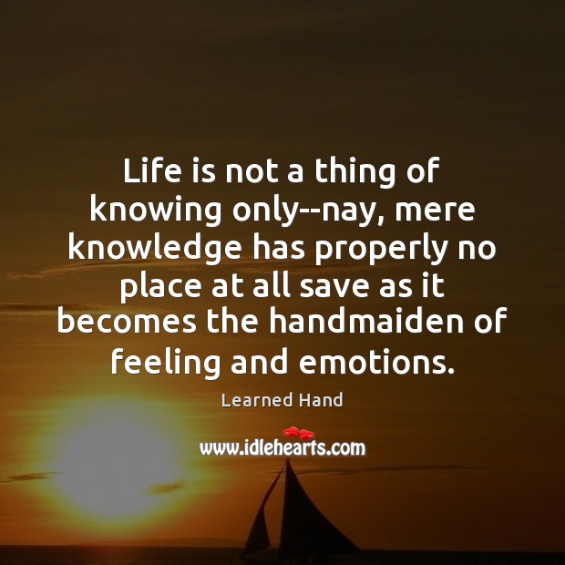 Life is not a thing of knowing only–nay, mere knowledge has properly Image