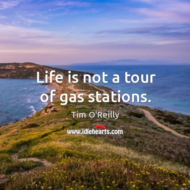 Life is not a tour of gas stations. Tim O’Reilly Picture Quote