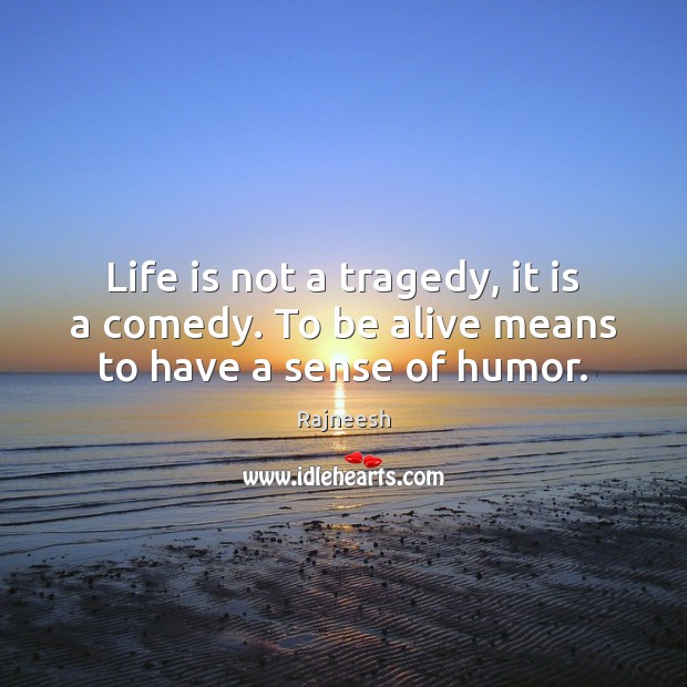 Life is not a tragedy, it is a comedy. To be alive means to have a sense of humor. Image