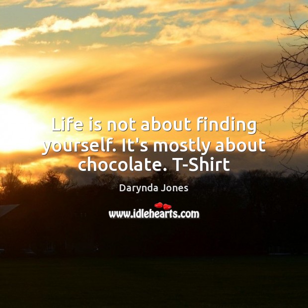 Life is not about finding yourself. It’s mostly about chocolate. T-Shirt Darynda Jones Picture Quote