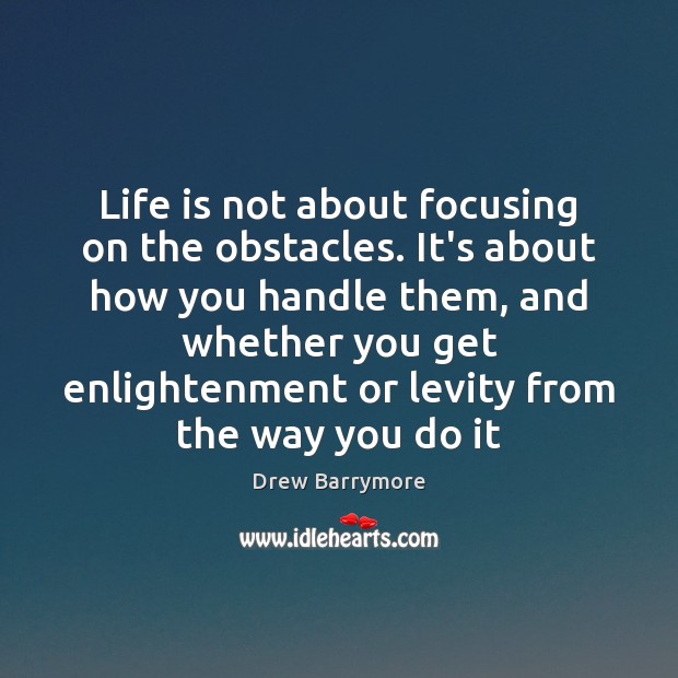 Life is not about focusing on the obstacles. It’s about how you Drew Barrymore Picture Quote