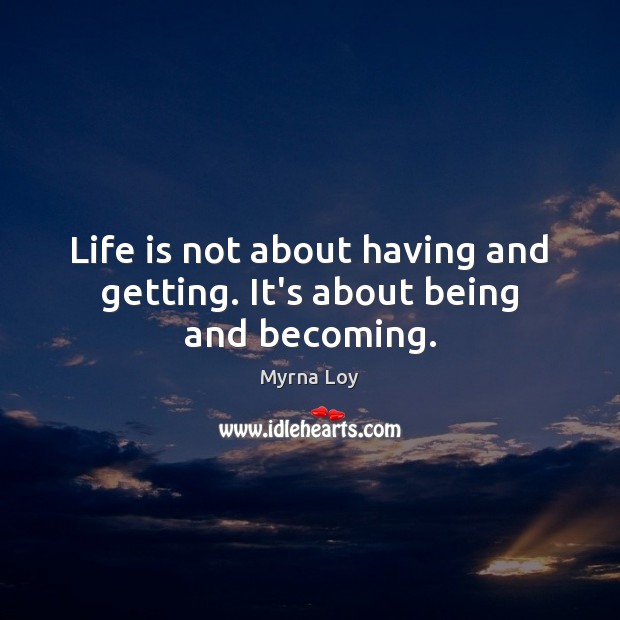 Life is not about having and getting. It’s about being and becoming. Myrna Loy Picture Quote