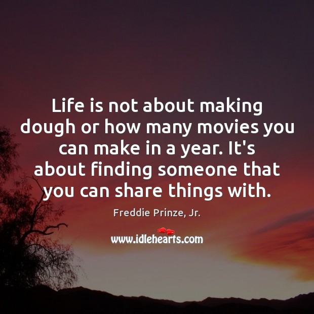 Life is not about making dough or how many movies you can Freddie Prinze, Jr. Picture Quote