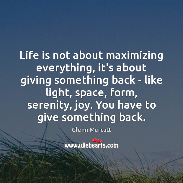 Life is not about maximizing everything, it’s about giving something back – Glenn Murcutt Picture Quote