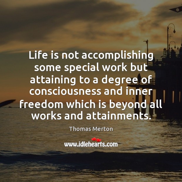 Life is not accomplishing some special work but attaining to a degree Thomas Merton Picture Quote