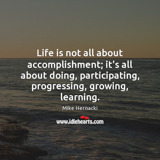 Life is not all about accomplishment; it’s all about doing, participating, progressing, Image
