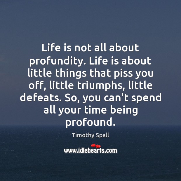 Life is not all about profundity. Life is about little things that Timothy Spall Picture Quote