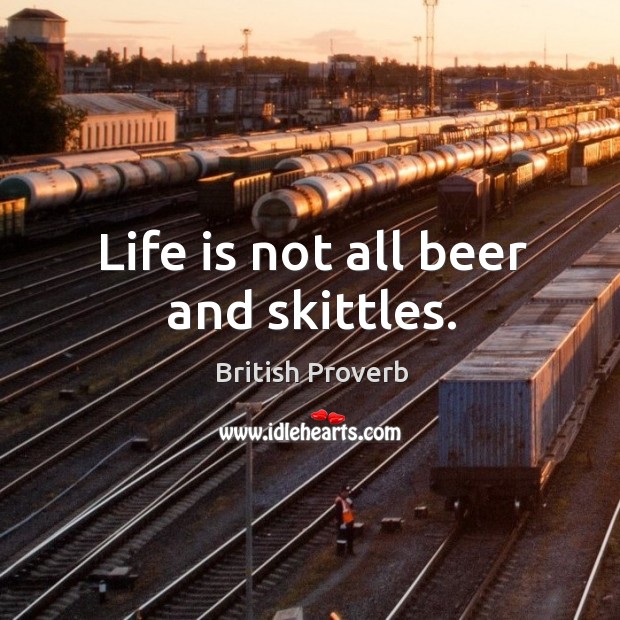 Life is not all beer and skittles. British Proverbs Image