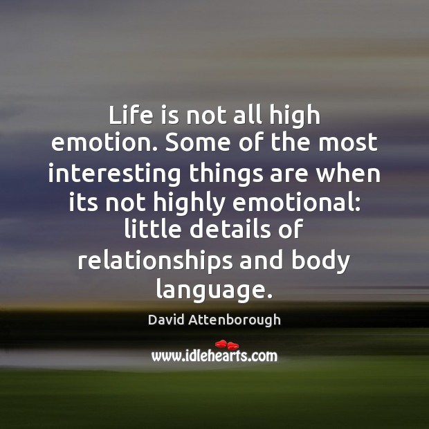 Life is not all high emotion. Some of the most interesting things David Attenborough Picture Quote