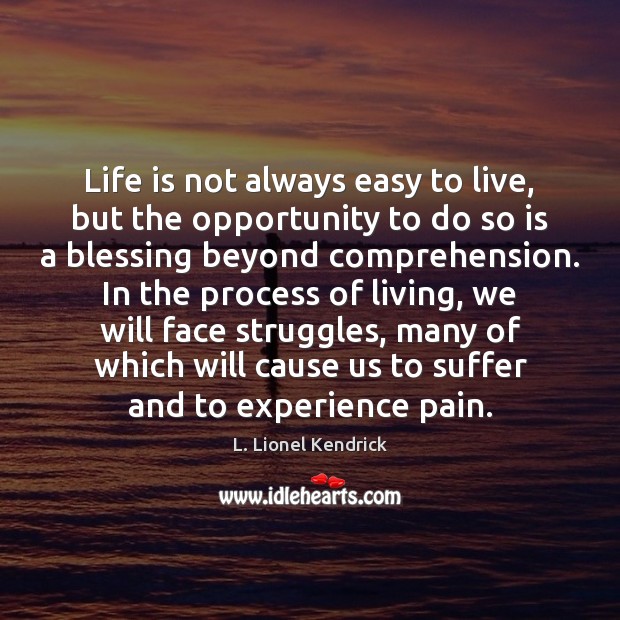 Life is not always easy to live, but the opportunity to do L. Lionel Kendrick Picture Quote