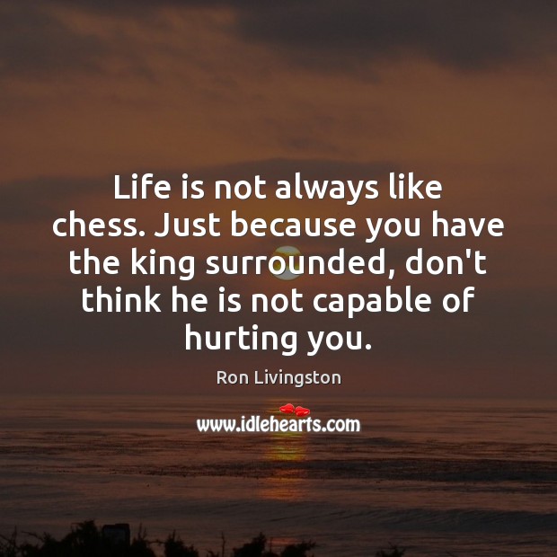 Life is not always like chess. Just because you have the king Ron Livingston Picture Quote