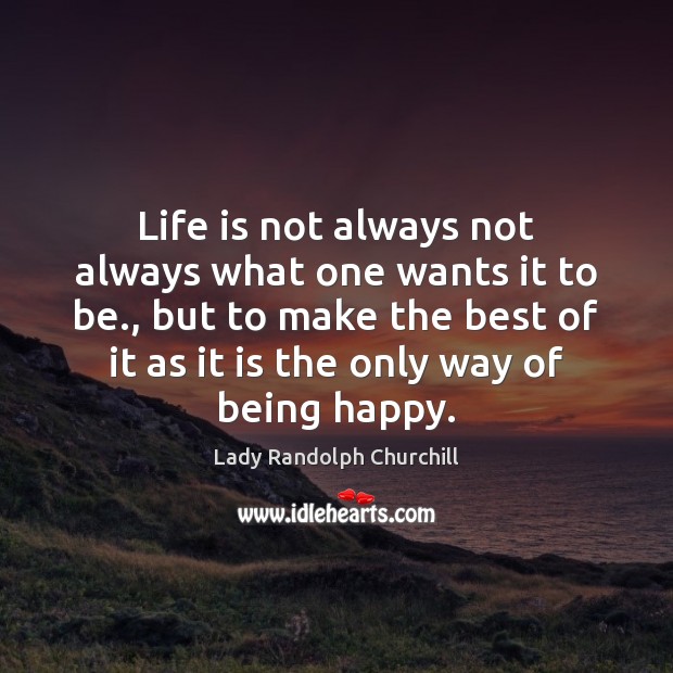 Life is not always not always what one wants it to be., Lady Randolph Churchill Picture Quote