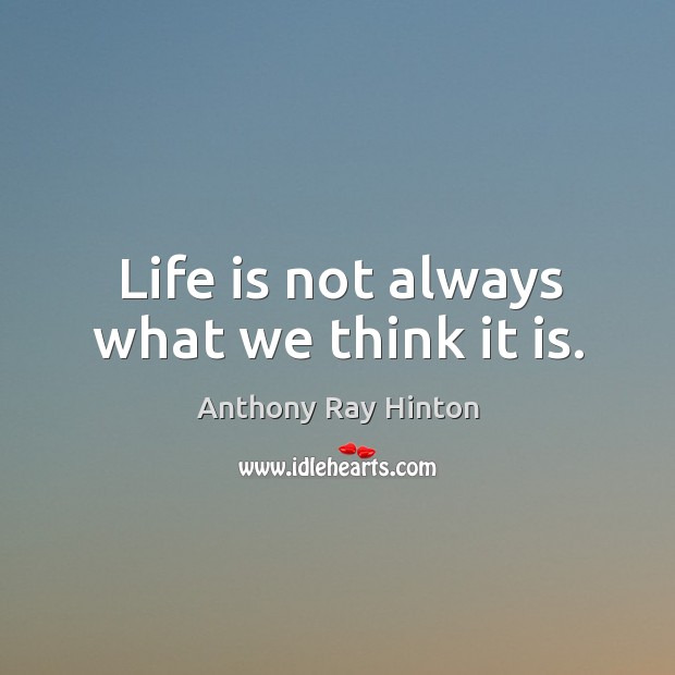 Life is not always what we think it is. Anthony Ray Hinton Picture Quote