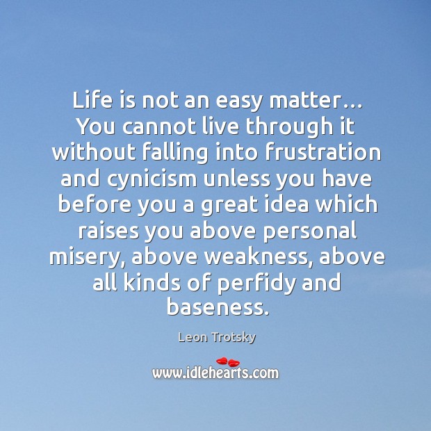 Life is not an easy matter… you cannot live through it without falling into frustration and 