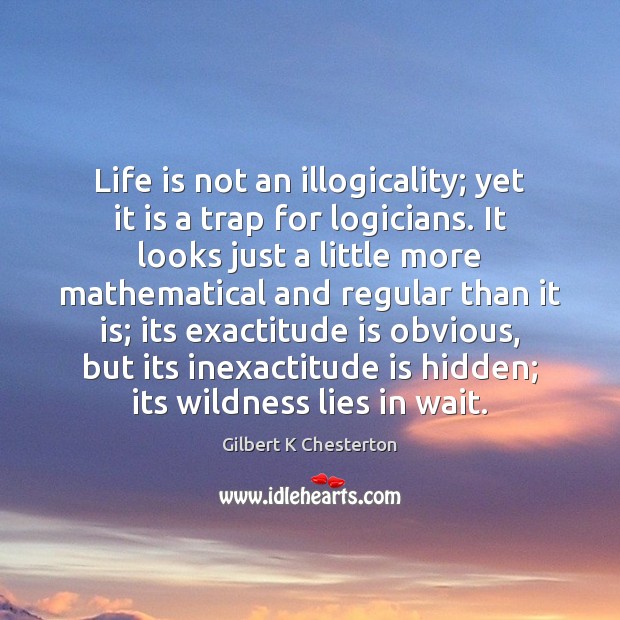 Life is not an illogicality; yet it is a trap for logicians. Hidden Quotes Image