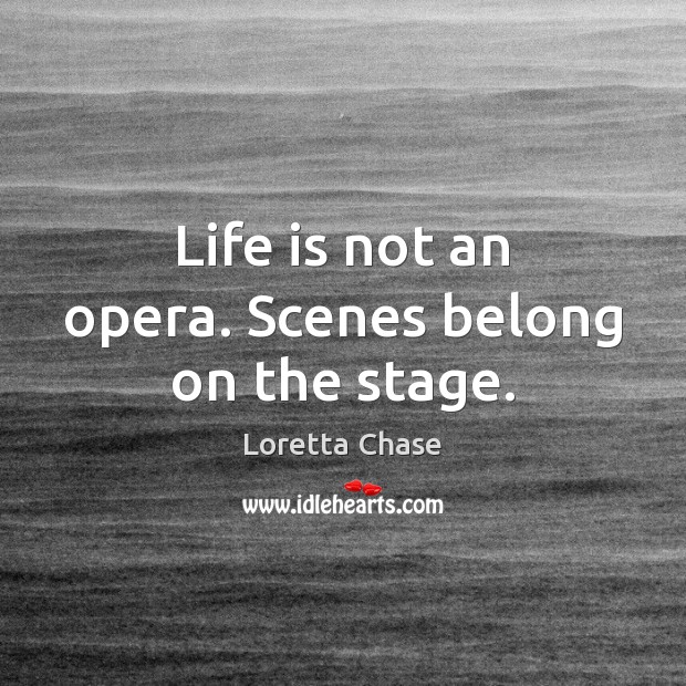 Life is not an opera. Scenes belong on the stage. Loretta Chase Picture Quote