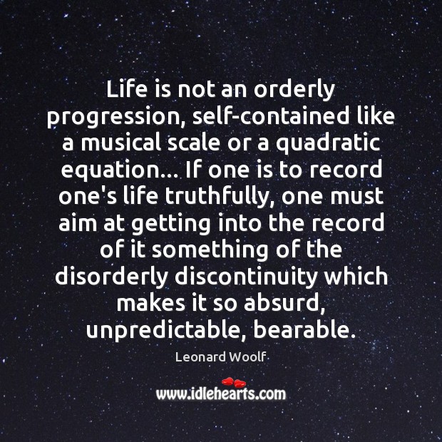 Life is not an orderly progression, self-contained like a musical scale or Leonard Woolf Picture Quote